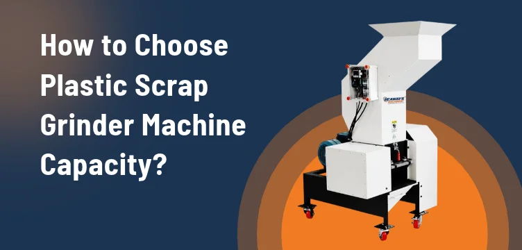 How to Choose the Right Plastic Scrap Grinder Machine Capacity?